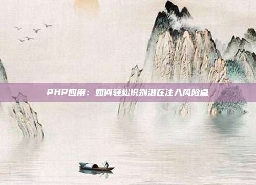 PHP应用：如何轻松识别潜在注入风险点