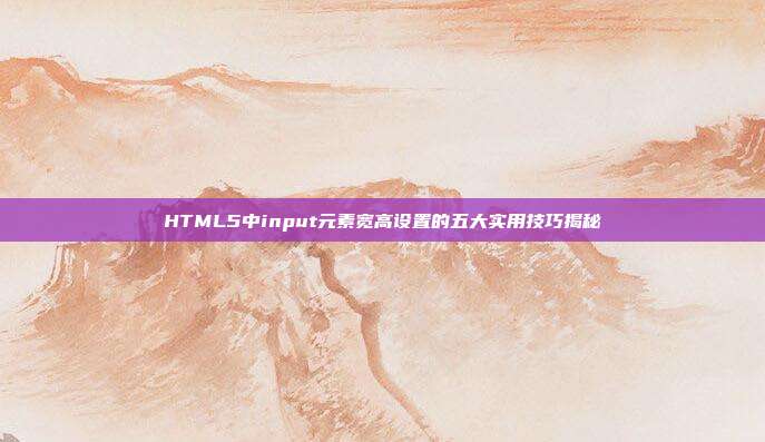 HTML5中input元素宽高设置的五大实用技巧揭秘