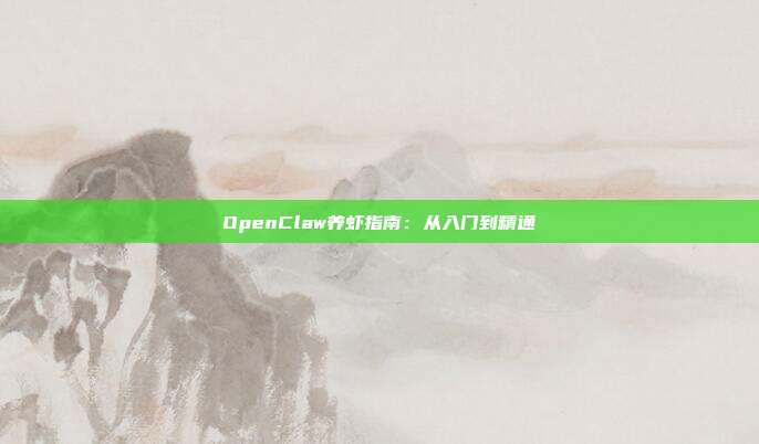 OpenClaw养虾指南：从入门到精通