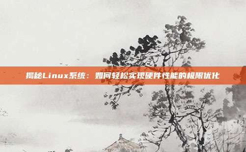 揭秘Linux系统：如何轻松实现硬件性能的极限优化
