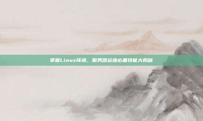 掌握Linux环境，服务器运维必备技能大揭秘