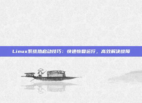 Linux系统热启动技巧：快速恢复运行，高效解决故障
