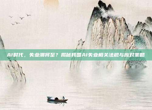 AI时代，失业潮将至？揭秘我国AI失业相关法规与应对策略