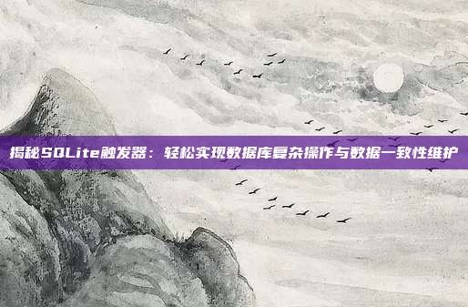 揭秘SQLite触发器：轻松实现数据库复杂操作与数据一致性维护