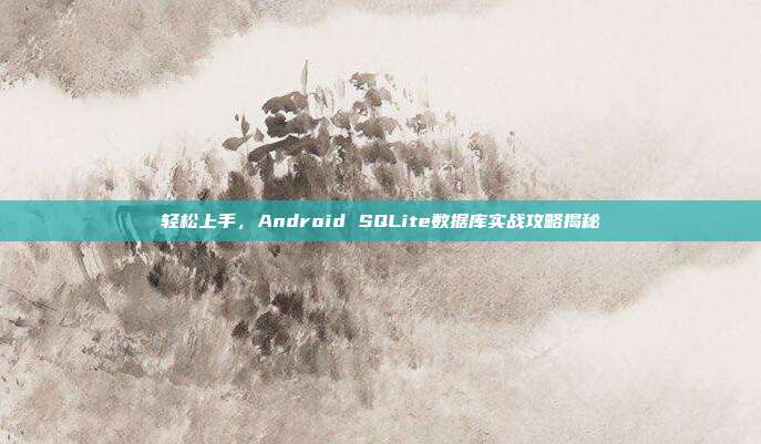 轻松上手，Android SQLite数据库实战攻略揭秘