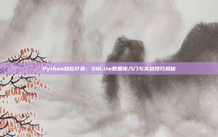 Python轻松打造：SQLite数据库入门与实战技巧揭秘