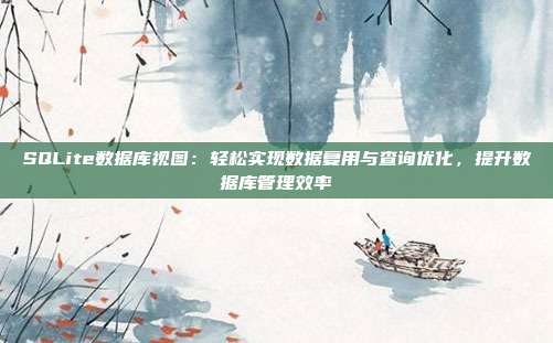 SQLite数据库视图:轻松实现数据复用与查询优化,提升数据库管理效率