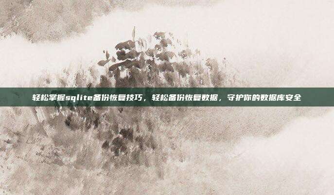 轻松掌握sqlite备份恢复技巧，轻松备份恢复数据，守护你的数据库安全