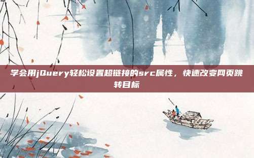 学会用jQuery轻松设置超链接的src属性，快速改变网页跳转目标