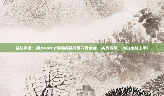 轻松学会：用jQuery轻松调整网页元素宽度，实例教学，小白也能上手！