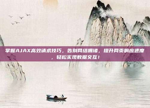 掌握AJAX高效请求技巧，告别网络拥堵，提升网页响应速度，轻松实现数据交互！